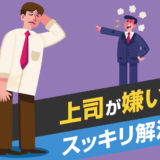 「上司が嫌い」をスッキリ解消！嫌いな上司のパターンと5つの対処法を紹介