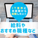 IT業界に未経験から転職したい！向きor不向きや未経験からの給与は？IT業界おすすめ職種まで