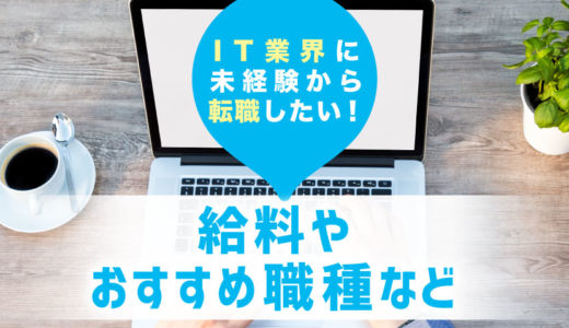 IT業界に未経験から転職したい！向きor不向きや未経験からの給与は？IT業界おすすめ職種まで