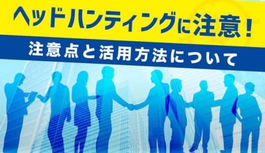 ヘッドハンティングに注意！実際に声がかかった人・活用してみたい人へ注意点とキャリアップについて