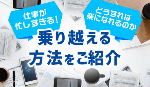 仕事が忙しすぎる！毎日ツラい、余裕がないあなたへどうすれば楽になれるのか乗り越える方法をご紹介します    