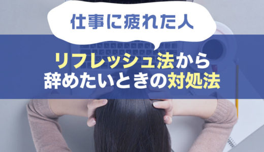 仕事に疲れた人へリフレッシュ法から仕事を辞めたいと思ってしまたときの対処法までご紹介